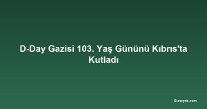 D-Day Gazisi 103. Yaş Gününü Kıbrıs'ta Kutladı