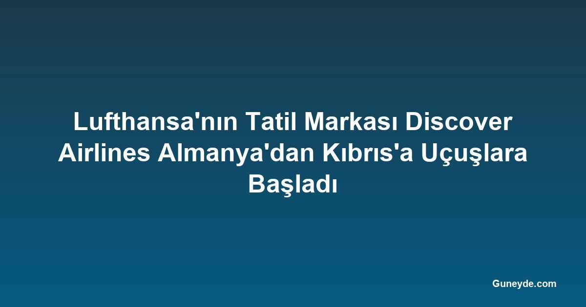 Lufthansa'nın Tatil Markası Discover Airlines Almanya'dan Kıbrıs'a Uçuşlara Başladı