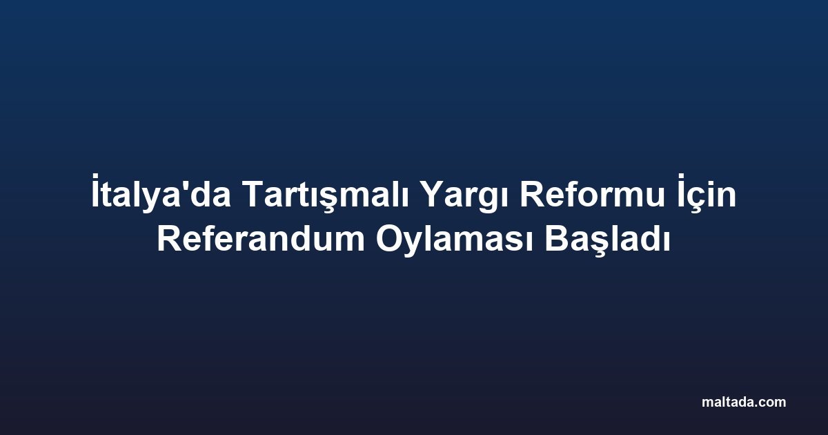 İtalya'da Tartışmalı Yargı Reformu İçin Referandum Oylaması Başladı