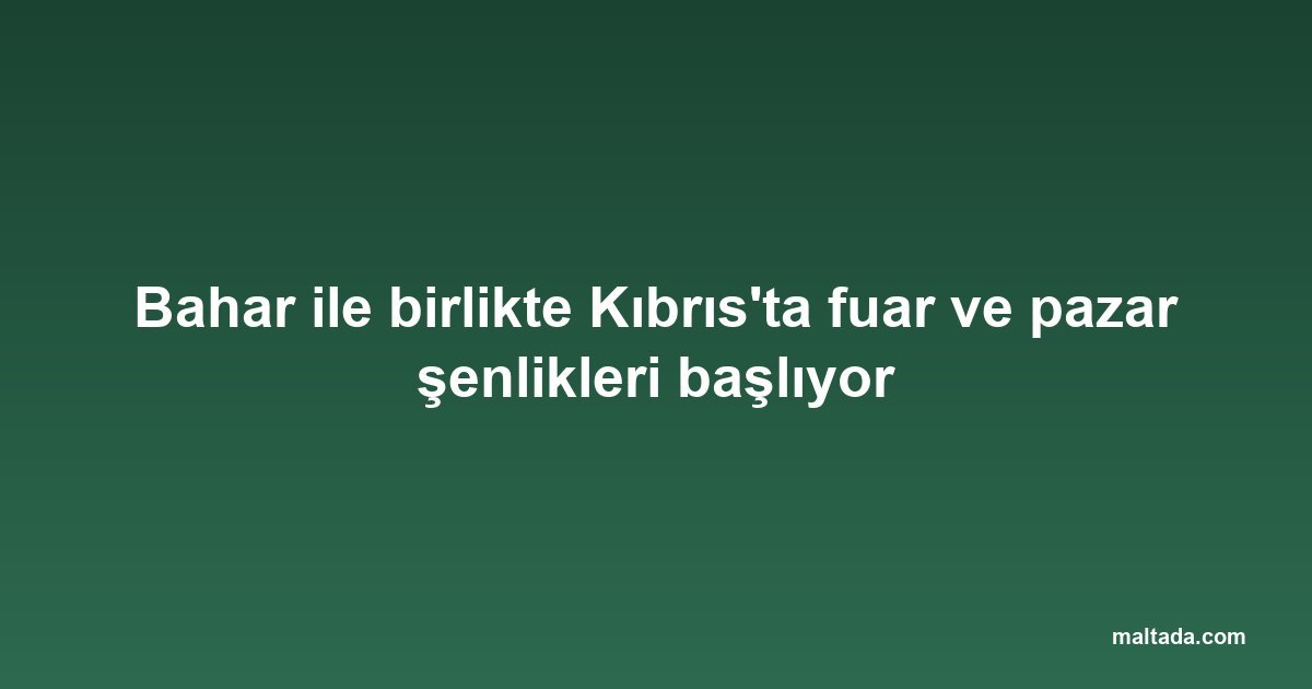 Bahar ile birlikte Kıbrıs'ta fuar ve pazar şenlikleri başlıyor