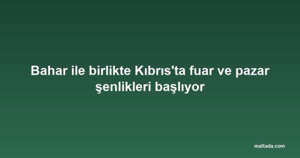 Bahar ile birlikte Kıbrıs'ta fuar ve pazar şenlikleri başlıyor