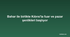 Bahar ile birlikte Kıbrıs'ta fuar ve pazar şenlikleri başlıyor