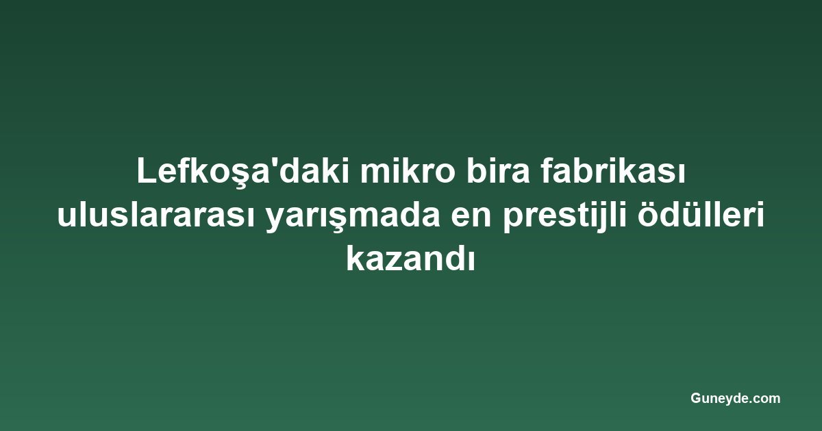 Lefkoşa'daki mikro bira fabrikası uluslararası yarışmada en prestijli ödülleri kazandı