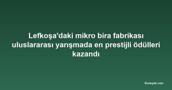 Lefkoşa'daki mikro bira fabrikası uluslararası yarışmada en prestijli ödülleri kazandı