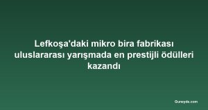 Lefkoşa'daki mikro bira fabrikası uluslararası yarışmada en prestijli ödülleri kazandı