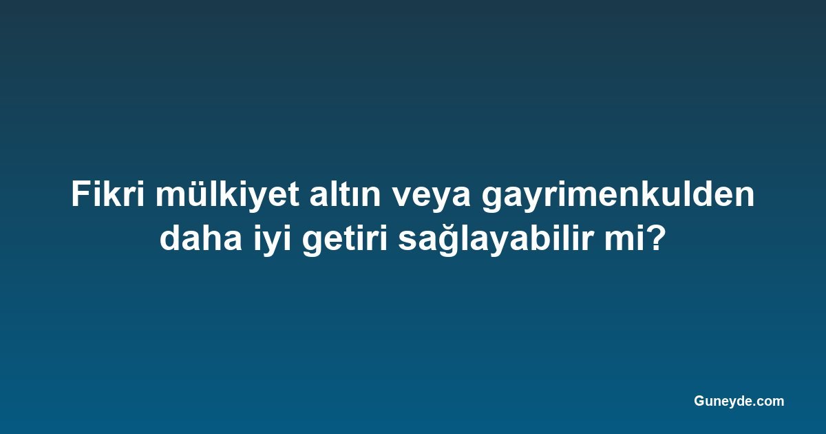Fikri mülkiyet altın veya gayrimenkulden daha iyi getiri sağlayabilir mi?