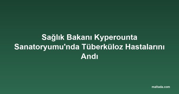 Sağlık Bakanı Kyperounta Sanatoryumu'nda Tüberküloz Hastalarını Andı