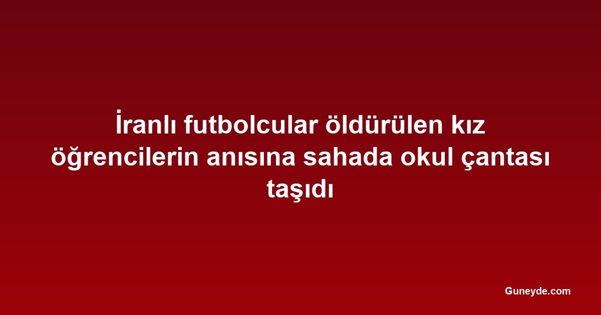 İranlı futbolcular öldürülen kız öğrencilerin anısına sahada okul çantası taşıdı
