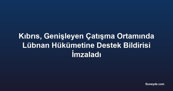 Kıbrıs, Genişleyen Çatışma Ortamında Lübnan Hükümetine Destek Bildirisi İmzaladı