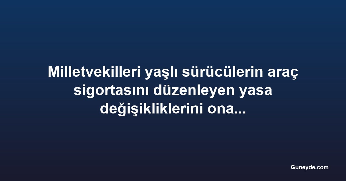 Milletvekilleri yaşlı sürücülerin araç sigortasını düzenleyen yasa değişikliklerini onayladı