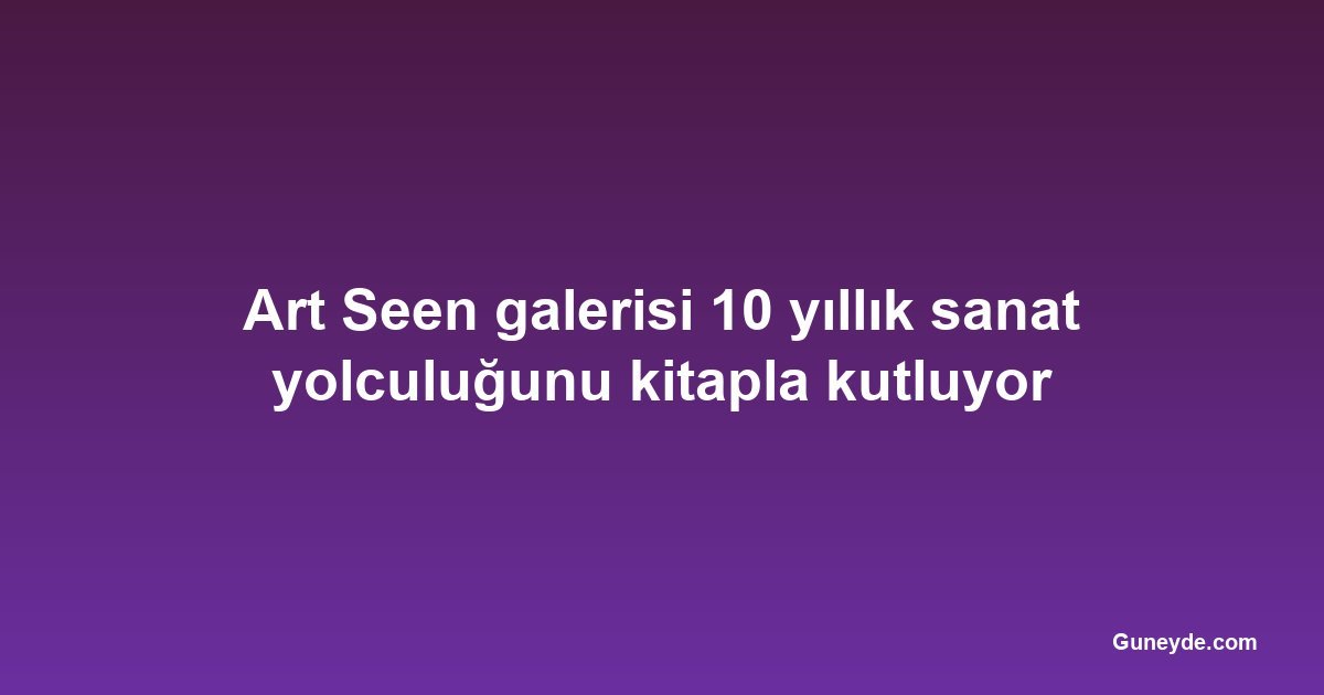 Art Seen galerisi 10 yıllık sanat yolculuğunu kitapla kutluyor
