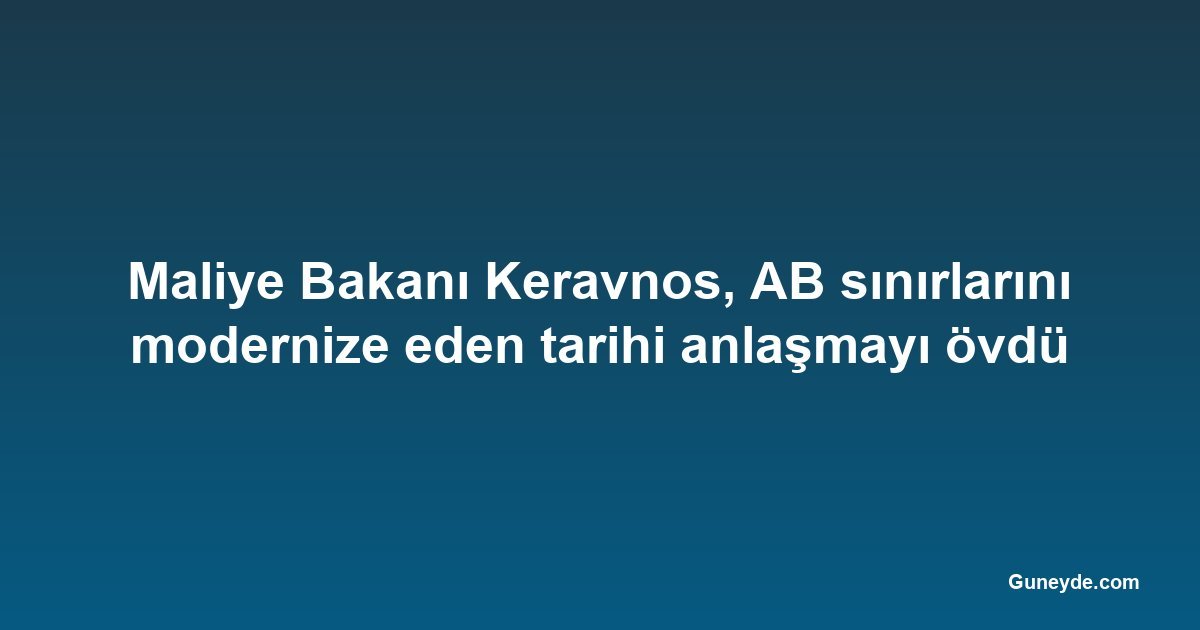 Maliye Bakanı Keravnos, AB sınırlarını modernize eden tarihi anlaşmayı övdü