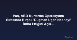 İran, ABD Kurtarma Operasyonu Sırasında Birçok 'Düşman Uçan Nesneyi' İmha Ettiğini Açıkladı
