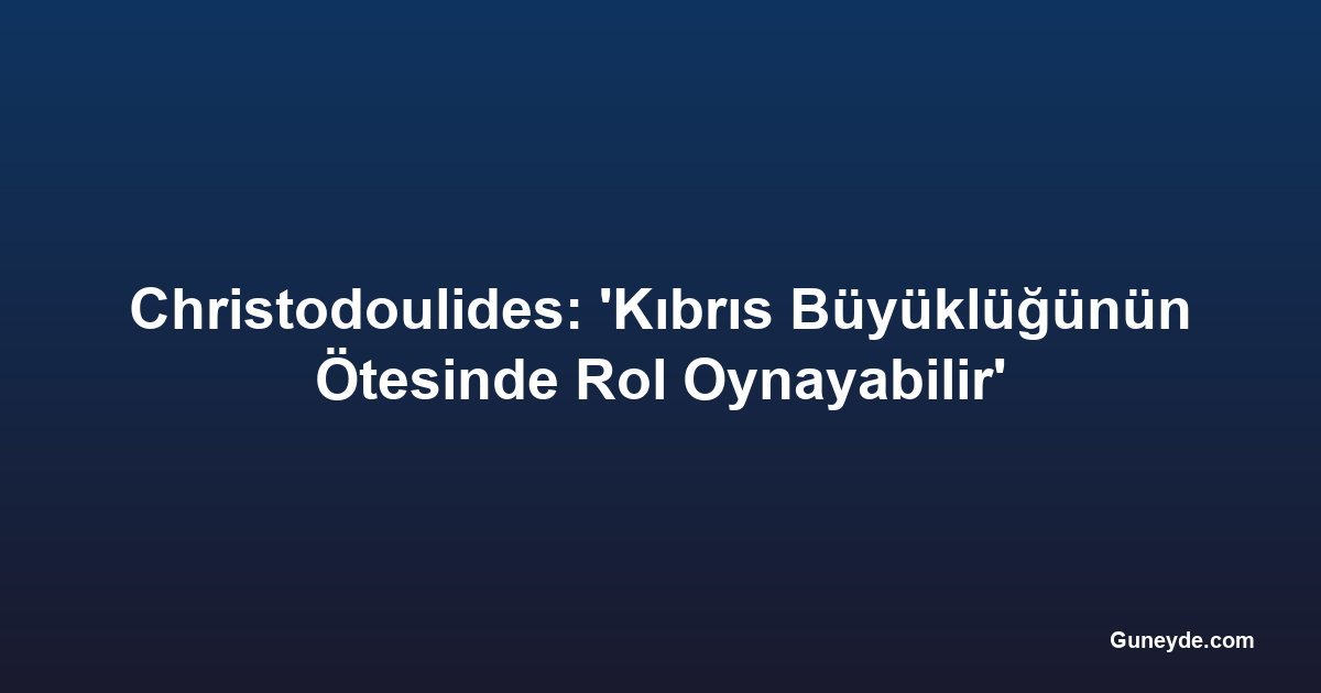 Christodoulides: 'Kıbrıs Büyüklüğünün Ötesinde Rol Oynayabilir'
