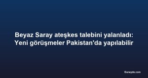 Beyaz Saray ateşkes talebini yalanladı: Yeni görüşmeler Pakistan'da yapılabilir
