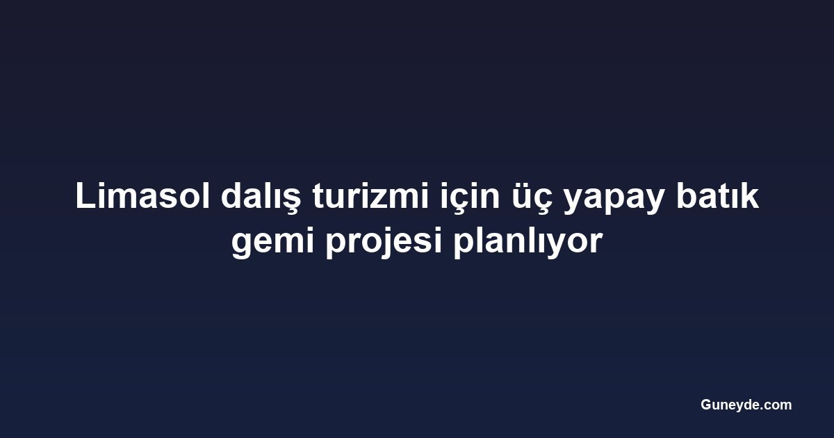 Limasol dalış turizmi için üç yapay batık gemi projesi planlıyor