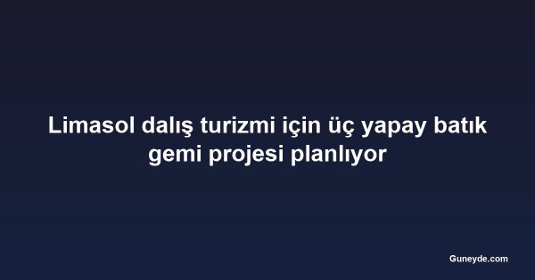 Limasol dalış turizmi için üç yapay batık gemi projesi planlıyor