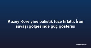 Kuzey Kore yine balistik füze fırlattı: İran savaşı gölgesinde güç gösterisi