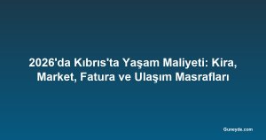 2026'da Kıbrıs'ta Yaşam Maliyeti: Kira, Market, Fatura ve Ulaşım Masrafları