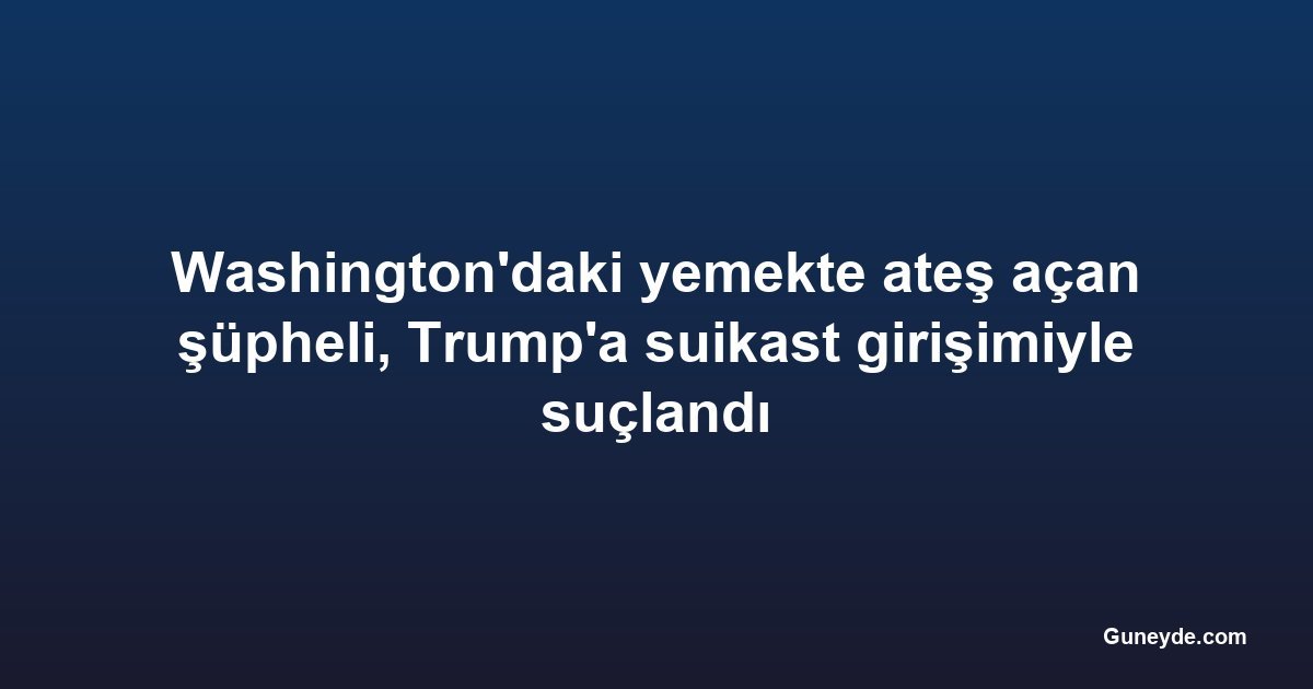 Washington'daki yemekte ateş açan şüpheli, Trump'a suikast girişimiyle suçlandı