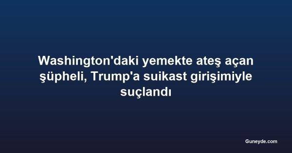 Washington'daki yemekte ateş açan şüpheli, Trump'a suikast girişimiyle suçlandı