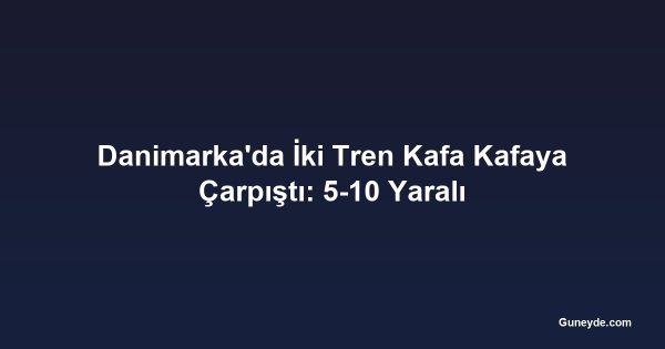 Danimarka'da İki Tren Kafa Kafaya Çarpıştı: 5-10 Yaralı