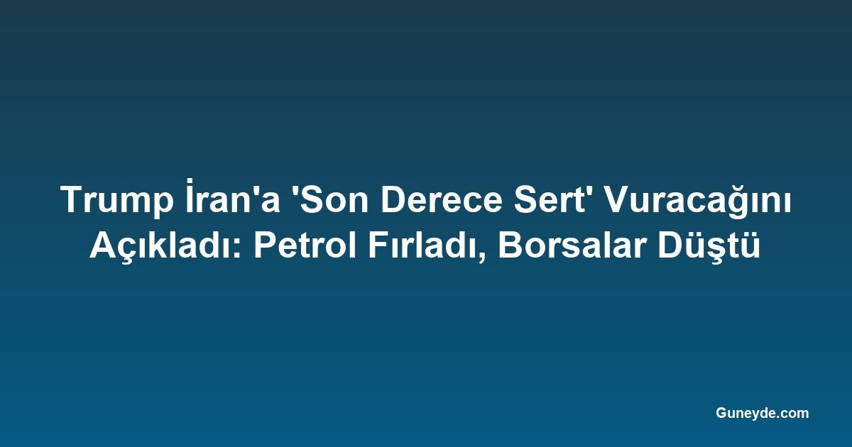 Trump İran'a 'Son Derece Sert' Vuracağını Açıkladı: Petrol Fırladı, Borsalar Düştü