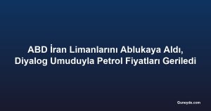 ABD İran Limanlarını Ablukaya Aldı, Diyalog Umuduyla Petrol Fiyatları Geriledi