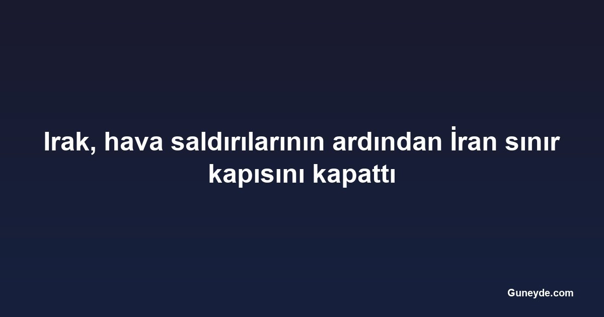 Irak, hava saldırılarının ardından İran sınır kapısını kapattı
