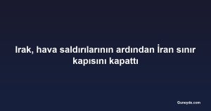 Irak, hava saldırılarının ardından İran sınır kapısını kapattı