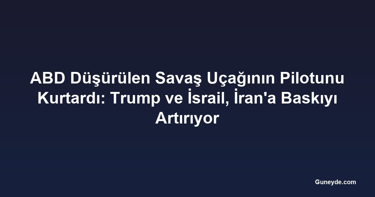 ABD Düşürülen Savaş Uçağının Pilotunu Kurtardı: Trump ve İsrail, İran'a Baskıyı Artırıyor