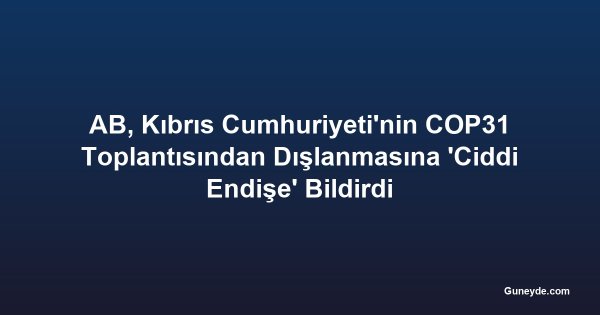 AB, Kıbrıs Cumhuriyeti'nin COP31 Toplantısından Dışlanmasına 'Ciddi Endişe' Bildirdi