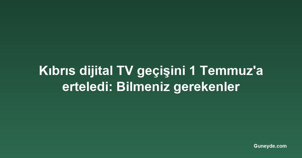 Kıbrıs dijital TV geçişini 1 Temmuz'a erteledi: Bilmeniz gerekenler