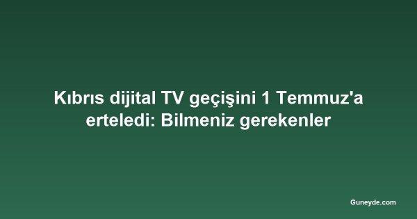 Kıbrıs dijital TV geçişini 1 Temmuz'a erteledi: Bilmeniz gerekenler