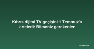 Kıbrıs dijital TV geçişini 1 Temmuz'a erteledi: Bilmeniz gerekenler