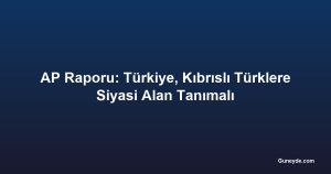 AP Raporu: Türkiye, Kıbrıslı Türklere Siyasi Alan Tanımalı