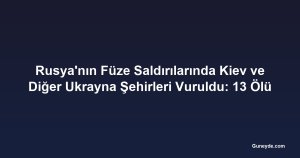 Rusya'nın Füze Saldırılarında Kiev ve Diğer Ukrayna Şehirleri Vuruldu: 13 Ölü