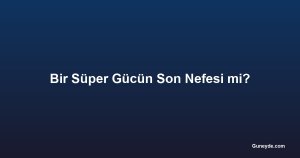 Bir Süper Gücün Son Nefesi mi?