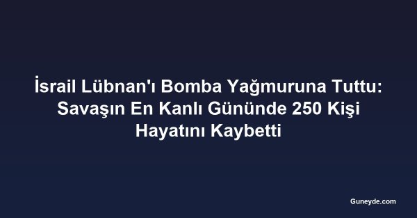 İsrail Lübnan'ı Bomba Yağmuruna Tuttu: Savaşın En Kanlı Gününde 250 Kişi Hayatını Kaybetti