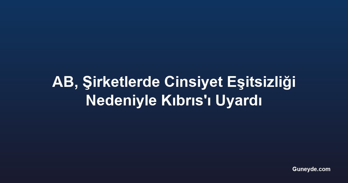AB, Şirketlerde Cinsiyet Eşitsizliği Nedeniyle Kıbrıs'ı Uyardı