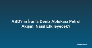ABD'nin İran'a Deniz Ablukası Petrol Akışını Nasıl Etkileyecek?