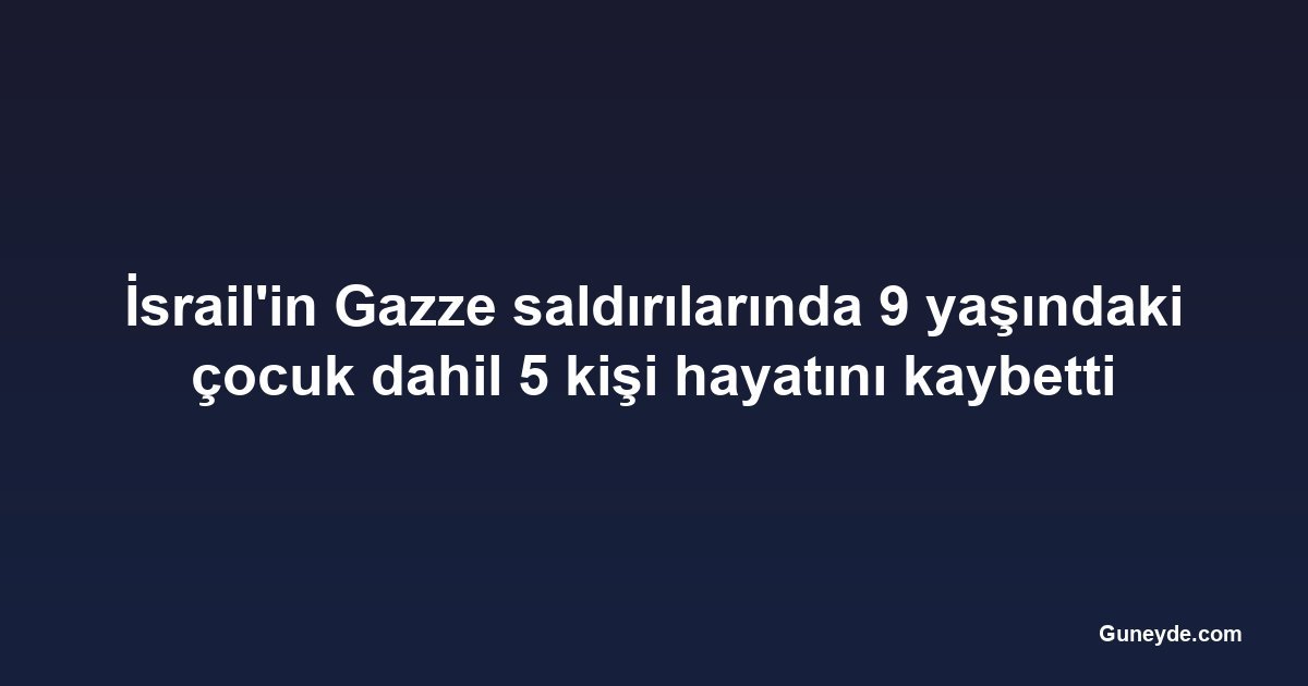 İsrail'in Gazze saldırılarında 9 yaşındaki çocuk dahil 5 kişi hayatını kaybetti