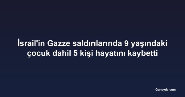 İsrail'in Gazze saldırılarında 9 yaşındaki çocuk dahil 5 kişi hayatını kaybetti