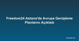 Freedom24 Astana'da Avrupa Genişleme Planlarını Açıkladı