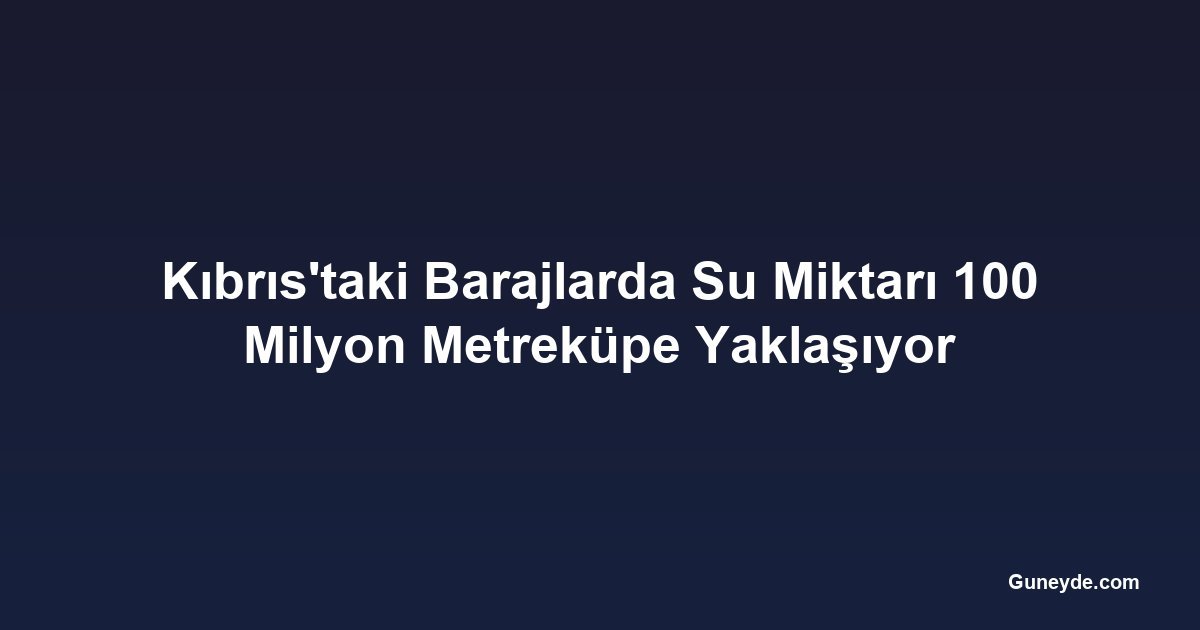 Kıbrıs'taki Barajlarda Su Miktarı 100 Milyon Metreküpe Yaklaşıyor