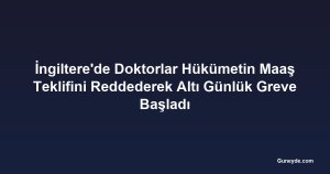 İngiltere'de Doktorlar Hükümetin Maaş Teklifini Reddederek Altı Günlük Greve Başladı
