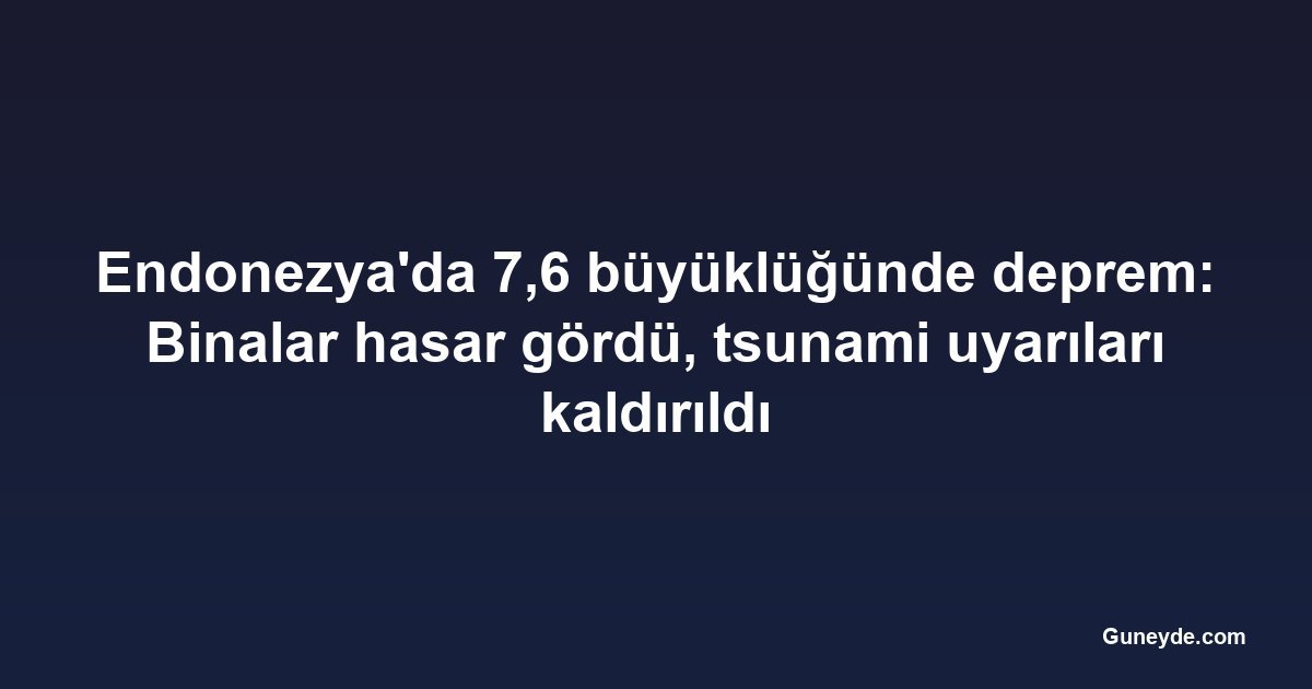 Endonezya'da 7,6 büyüklüğünde deprem: Binalar hasar gördü, tsunami uyarıları kaldırıldı