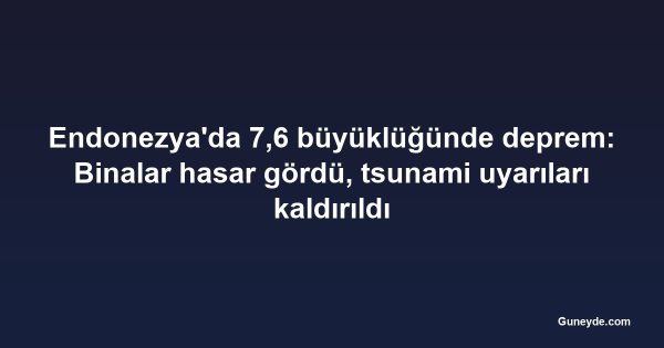 Endonezya'da 7,6 büyüklüğünde deprem: Binalar hasar gördü, tsunami uyarıları kaldırıldı