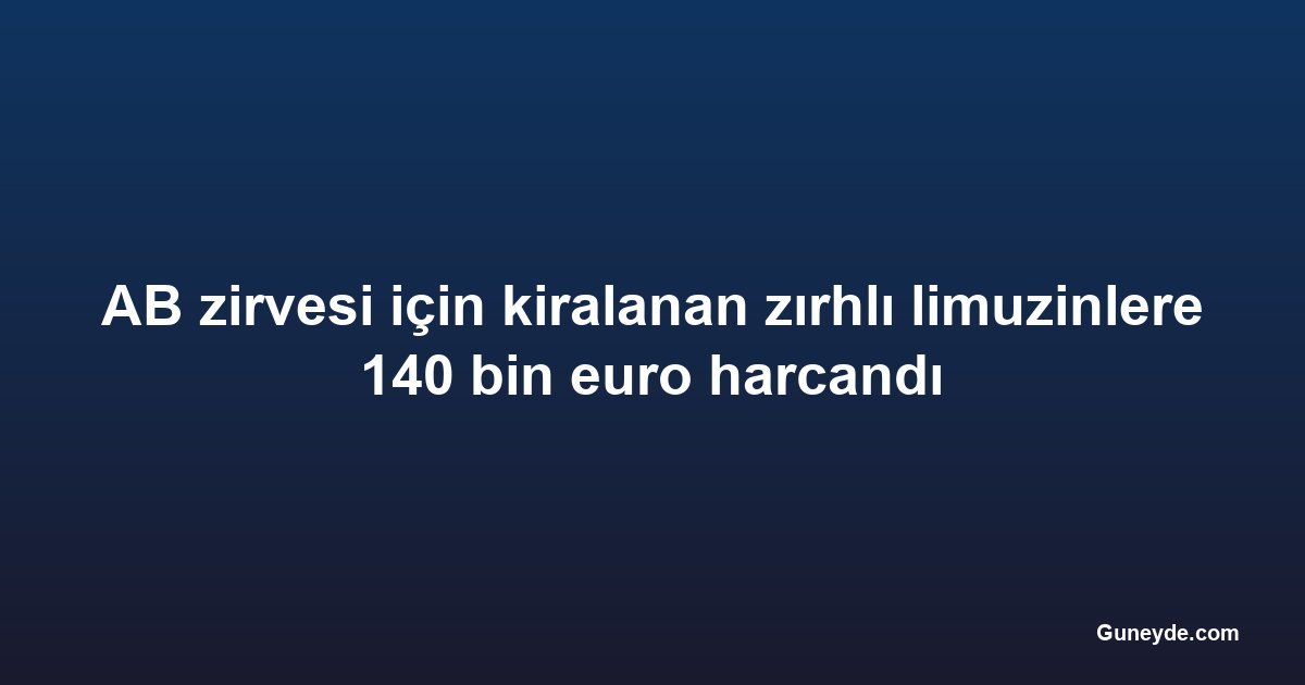 AB zirvesi için kiralanan zırhlı limuzinlere 140 bin euro harcandı
