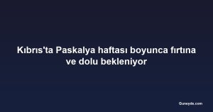 Kıbrıs'ta Paskalya haftası boyunca fırtına ve dolu bekleniyor